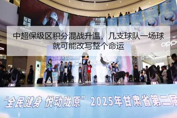 中超保级区积分混战升温，几支球队一场球就可能改写整个命运